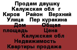 Продам двушку Калужская обл. г. Киров › Район ­ Верхний › Улица ­ Пер.куракина › Дом ­ 16 › Общая площадь ­ 49 › Цена ­ 1 500 000 - Калужская обл. Недвижимость » Квартиры продажа   